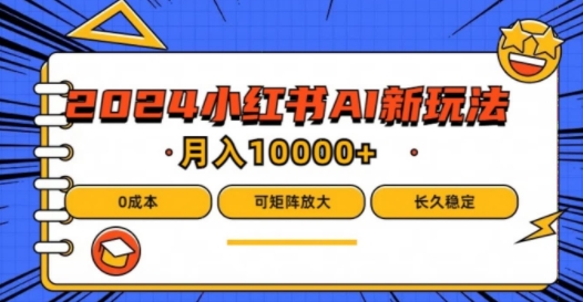 2024年小红书最新项目,AI蓝海赛道,可矩阵,0成本,小白也能轻松月入1w【揭秘】-第一资源库