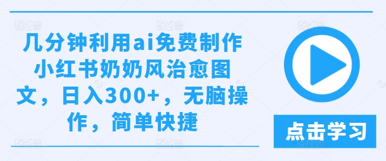 几分钟利用ai免费制作小红书奶奶风治愈图文,日入300+,无脑操作,简单快捷【揭秘】-第一资源库