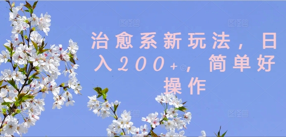 治愈系新玩法，日入200+，简单好操作【揭秘】-第一资源库