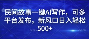 民间故事一键AI写作,可多平台发布,新风口日入轻松500+【揭秘】-第一资源库