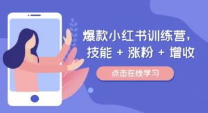 爆款小红书训练营,技能 + 涨粉 + 增收,用好小红书,做你喜欢又擅长的事,涨粉又赚钱-第一资源库