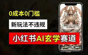 小红书玄学赛道AI新玩法,不违规不封号,0成本0投入,AI批量生成,已有账号变现2w+【揭秘】-第一资源库