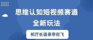 思维认知短视频赛道新玩法,胜天半子祁厅长语录带你飞【揭秘】-第一资源库