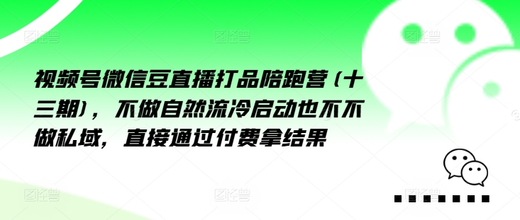 视频号微信豆直播打品陪跑营(十三期)，‮做不‬自‮流然‬冷‮动启‬也不不做私域，‮接直‬通‮付过‬费拿结果-第一资源库