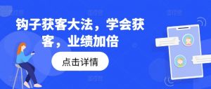 钩子获客大法,学会获客,业绩加倍-第一资源库