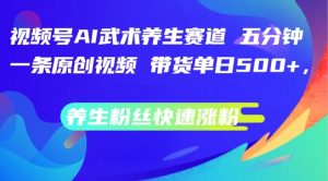 视频号AI武术养生赛道,五分钟一条原创视频,带货单日几张,养生粉丝快速涨粉【揭秘】-第一资源库