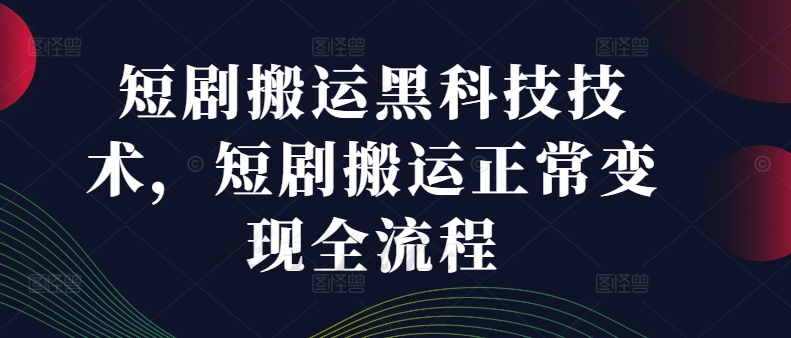 短剧搬运黑科技技术,短剧搬运正常变现全流程-第一资源库