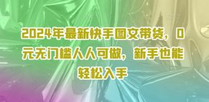 2024年最新快手图文带货,0元无门槛人人可做,新手也能轻松入手-第一资源库