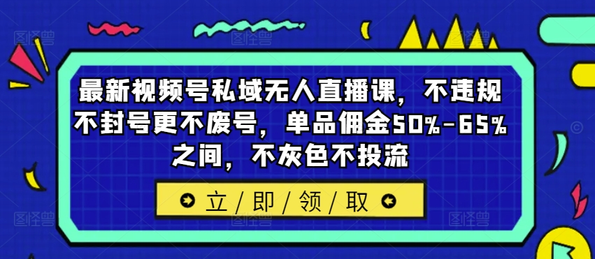 最新视频号私域无人直播课,不违规不封号更不废号,单品佣金50%-65%之间,不灰色不投流-第一资源库