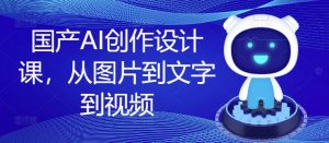 国产AI创作设计课,从图片到文字到视频-第一资源库