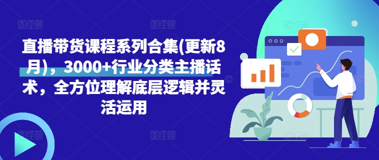 直播带货课程系列合集(更新8月)，3000+行业分类主播话术，全方位理解底层逻辑并灵活运用-第一资源库