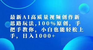 最新AI高质量视频创作新思路玩法,100%原创,手把手教你,小白也能轻松上手【揭秘】-第一资源库