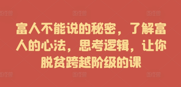 富人不能说的秘密，了解富人的心法，思考逻辑，让你脱贫跨越阶级的课-第一资源库
