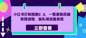 小红书打粉陪跑2.0，一整套前后端变现流程，做私域流量变现-第一资源库