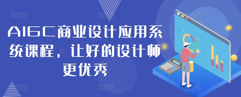 AIGC商业设计应用系统课程，让好的设计师更优秀-第一资源库