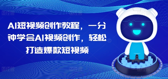 AI短视频创作教程，一分钟学会AI视频创作，轻松打造爆款短视频-第一资源库