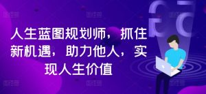 人生蓝图规划师，抓住新机遇，助力他人，实现人生价值-第一资源库