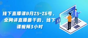 线下直播课8月25-26号，全网讲直播最干的，线下课视频3小时-第一资源库