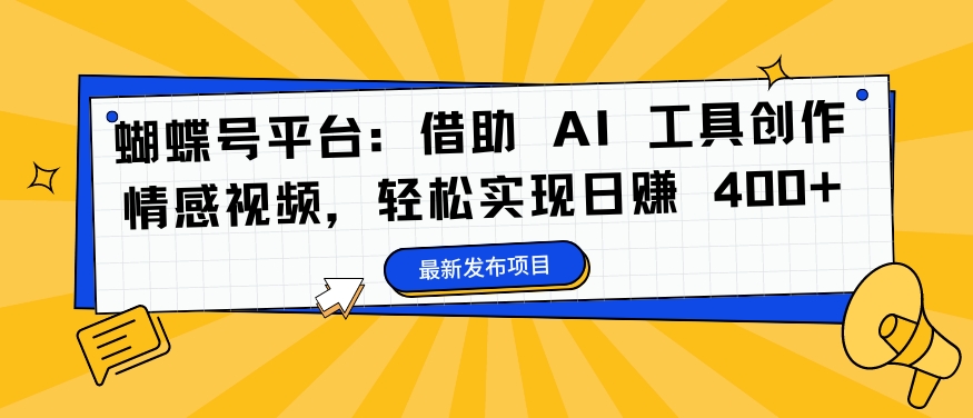 蝴蝶号平台:借助 AI 工具创作情感视频,轻松实现日赚 400+【揭秘】-第一资源库