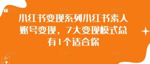 小红书变现系列小红书素人账号变现,7大变现模式总有1个适合你-第一资源库