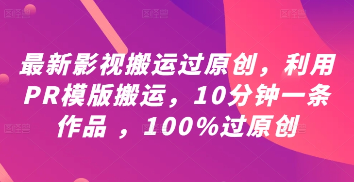 最新影视搬运过原创，利用PR模版搬运，10分钟一条作品 ，100%过原创【教程+PR模板】-第一资源库