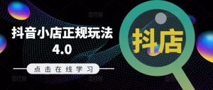 抖音小店正规玩法4.0(更新8月)，帮助你更好地理解和应对电商抖店的运营-第一资源库
