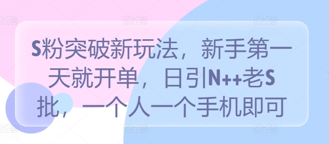 S粉突破新玩法,新手第一天就开单,日引N++老S批,一个人一个手机即可【揭秘】-第一资源库