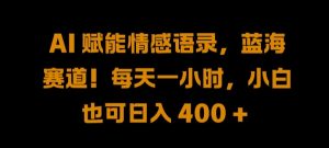 AI 赋能情感语录，蓝海赛道!每天一小时，小白也可日入 400 + 【揭秘】-第一资源库