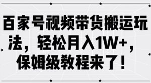 百家号视频带货搬运玩法,轻松月入1W+,保姆级教程来了【揭秘】-第一资源库