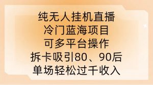 纯无人挂JI直播,冷门蓝海项目,可多平台操作,拆卡吸引80、90后,单场轻松过千收入【揭秘】-第一资源库