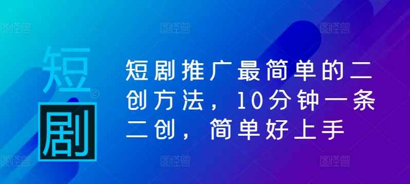 短剧推广最简单的二创方法,10分钟一条二创,简单好上手-第一资源库