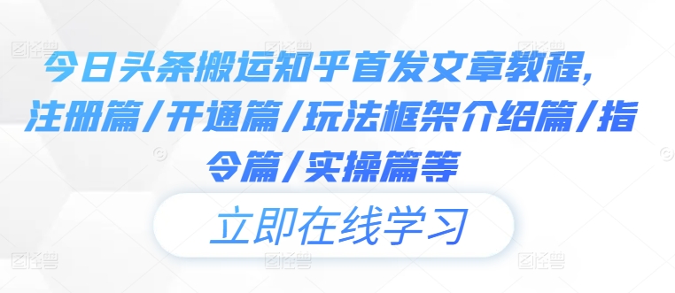 今日头条搬运知乎首发文章教程，注册篇/开通篇/玩法框架介绍篇/指令篇/实操篇等-第一资源库