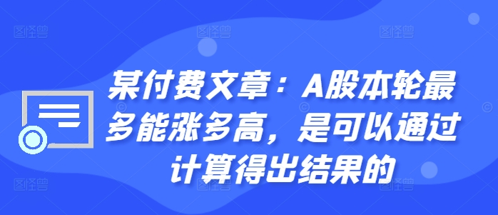 某付费文章:A股本轮最多能涨多高,是可以通过计算得出结果的-第一资源库
