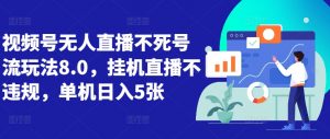 视频号无人直播不死号流玩法8.0,挂机直播不违规,单机日入5张【揭秘】-第一资源库