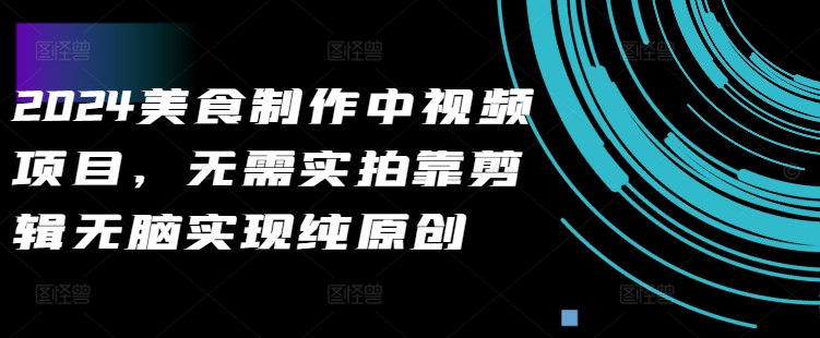 2024美食制作中视频项目，无需实拍靠剪辑无脑实现纯原创-第一资源库
