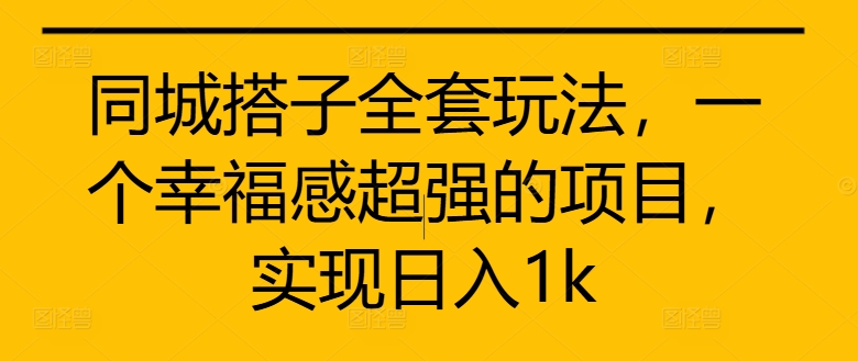 同城搭子全套玩法,一个幸福感超强的项目,实现日入1k【揭秘】-第一资源库