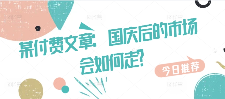 某付费文章:国庆后的市场会如何走?-第一资源库