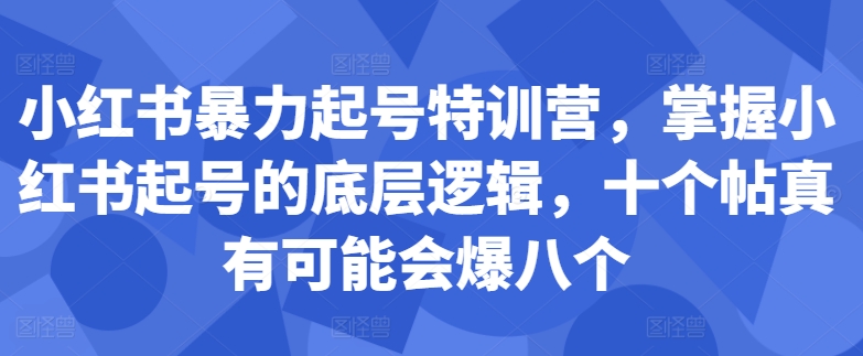 小红书暴力起号特训营，掌握小红书起号的底层逻辑，十个帖真有可能会爆八个-第一资源库