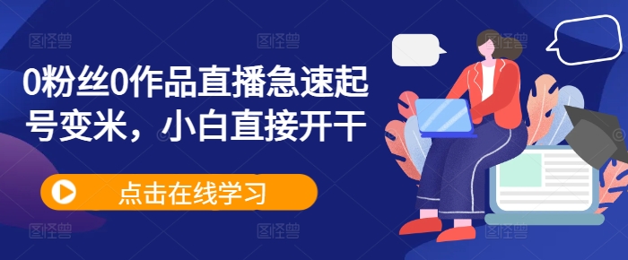 0粉丝0作品直播急速起号变米,小白直接开干-第一资源库