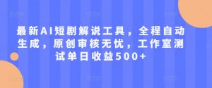 最新AI短剧解说工具，全程自动生成，原创审核无忧，工作室测试单日收益500+【揭秘】-第一资源库