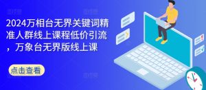 2024万相台无界关键词精准人群线上课程低价引流 ,万象台无界版线上课-第一资源库