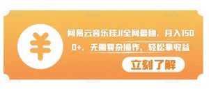 网易云音乐挂JI全网最稳,月入1500+,无需复杂操作,轻松拿收益【揭秘】-第一资源库
