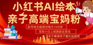 小红书AI绘本,亲子赛道高端宝妈粉,起号快,五分钟无脑原创,小白宝妈上班族轻松玩赚副业-第一资源库