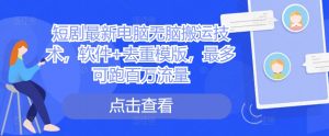 短剧最新电脑无脑搬运技术,软件+去重模版,最多可跑百万流量-第一资源库