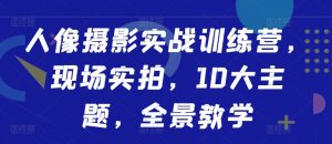 人像摄影实战训练营,现场实拍,10大主题,全景教学-第一资源库