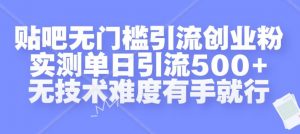 贴吧无门槛引流创业粉，实测单日引流500+，无技术难度有手就行【揭秘】-第一资源库