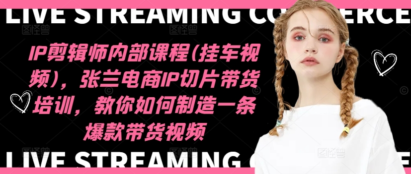 IP剪辑师内部课程(挂车视频)（更新11月），张兰电商IP切片带货培训，教你如何制造一条爆款带货视频-第一资源库