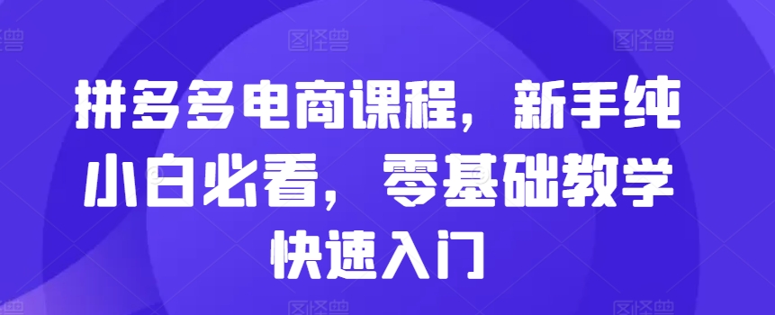 拼多多电商课程,新手纯小白必看,零基础教学快速入门-第一资源库