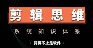 剪辑思维系统课,从软件到思维,系统学习实操进阶,从讲故事到剪辑技巧全覆盖-第一资源库
