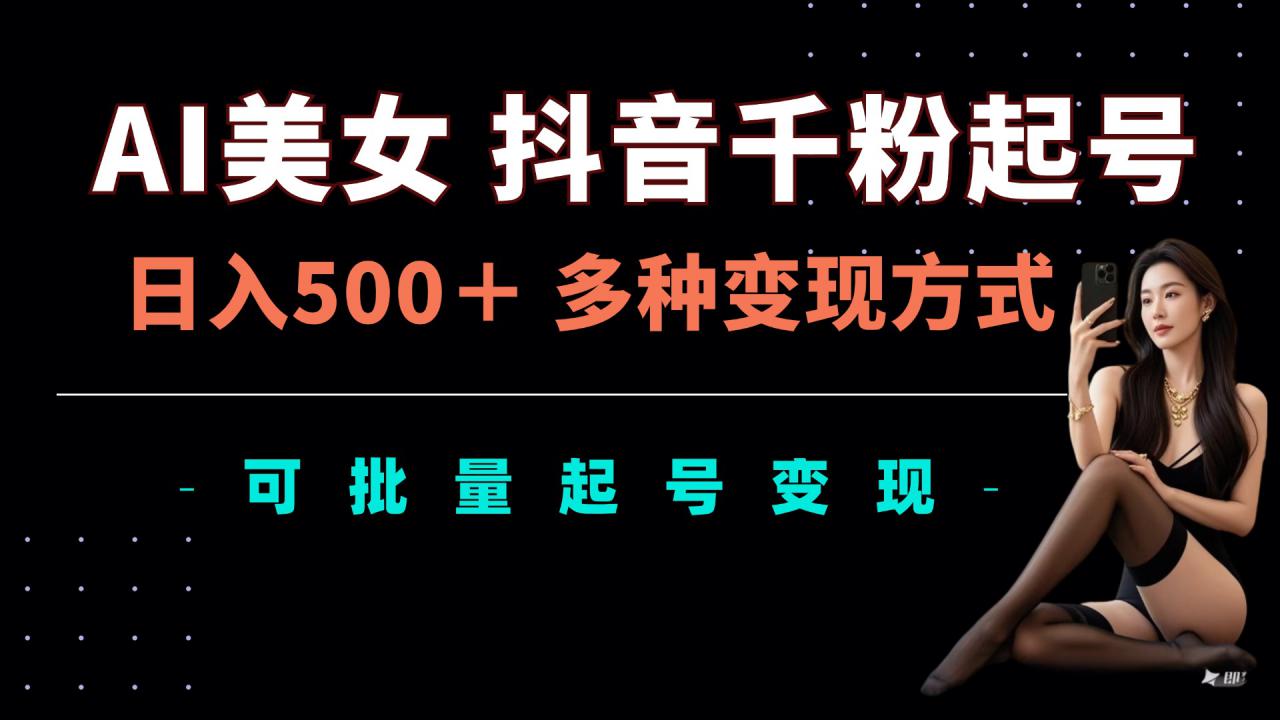 AI美女抖音千粉起号玩法,日入5张,多种变现方式,可批量矩阵起号出售【揭秘】-第一资源库